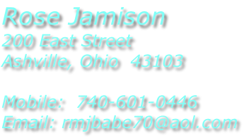 Rose Jamison 200 East Street Ashville, Ohio  43103  Mobile:  740-601-0446 Email: rmjbabe70@aol.com